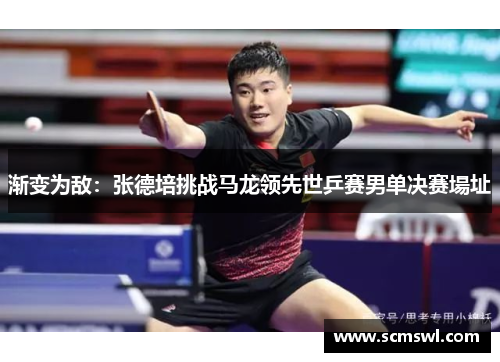 渐变为敌：张德培挑战马龙领先世乒赛男单决赛場址