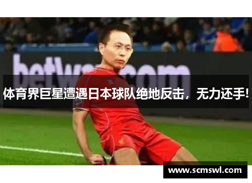 体育界巨星遭遇日本球队绝地反击，无力还手!