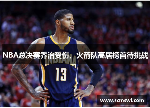 NBA总决赛乔治受伤，火箭队高居榜首待挑战