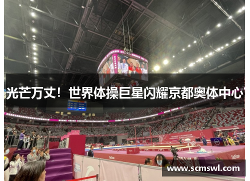 光芒万丈！世界体操巨星闪耀京都奥体中心