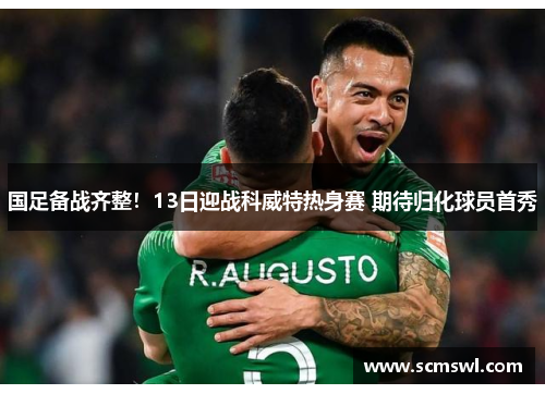 国足备战齐整！13日迎战科威特热身赛 期待归化球员首秀